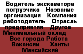 Водитель экскаватора-погрузчика › Название организации ­ Компания-работодатель › Отрасль предприятия ­ Другое › Минимальный оклад ­ 1 - Все города Работа » Вакансии   . Ханты-Мансийский,Нефтеюганск г.